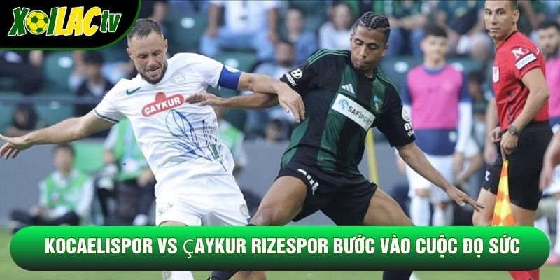 Kocaelispor vs Çaykur Rizespor bước vào cuộc đọ sức Kocaelispor vs Çaykur Rizespor bước vào cuộc đọ sức