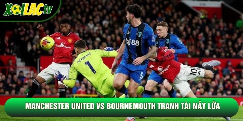 Manchester United vs Bournemouth tranh tài nảy lửa Manchester United vs Bournemouth tranh tài nảy lửa
