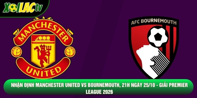 Nhận Định Manchester United Vs Bournemouth, 21h Ngày 25/10 - Giải Premier League 2026