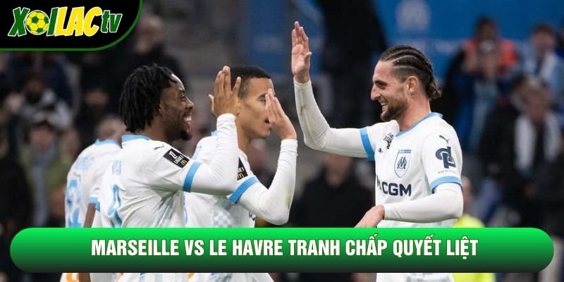 Marseille vs Le Havre tranh chấp quyết liệt Marseille vs Le Havre tranh chấp quyết liệt