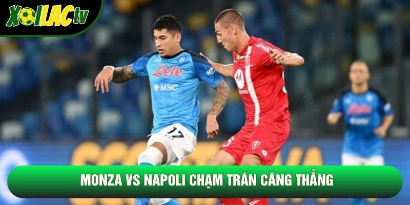 Monza vs Napoli chạm trán căng thẳng Monza vs Napoli chạm trán căng thẳng
