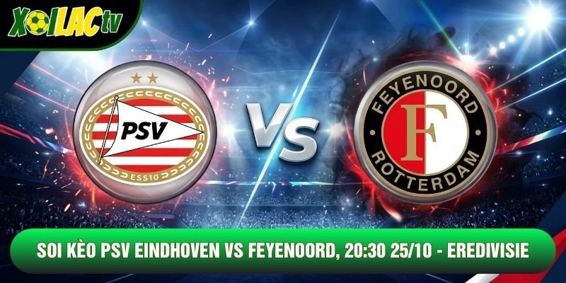 Soi Kèo PSV Eindhoven Vs Feyenoord, 20:30 25/10 - Eredivisie