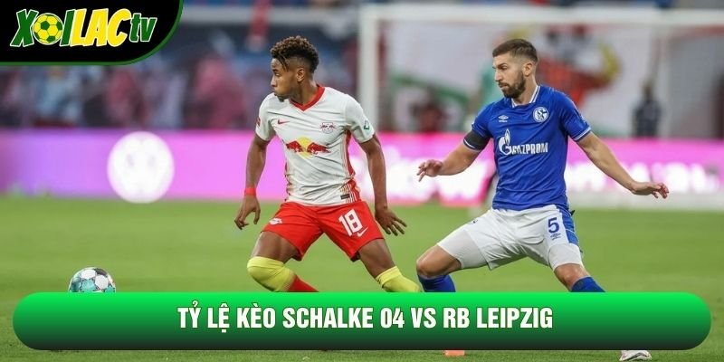 Tỷ lệ kèo Schalke 04 vs RB Leipzig Tỷ lệ kèo Schalke 04 vs RB Leipzig