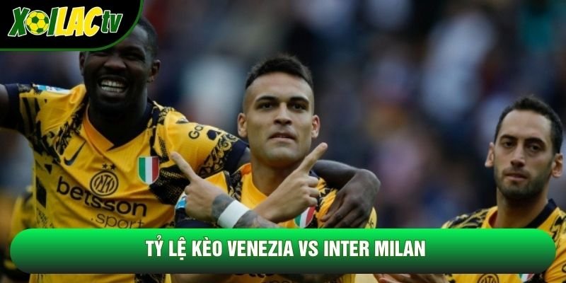 Tỷ lệ kèo Venezia vs Inter Milan Tỷ lệ kèo Venezia vs Inter Milan
