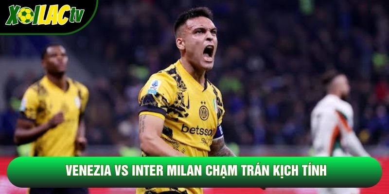 Venezia vs Inter Milan chạm trán kịch tính Venezia vs Inter Milan chạm trán kịch tính